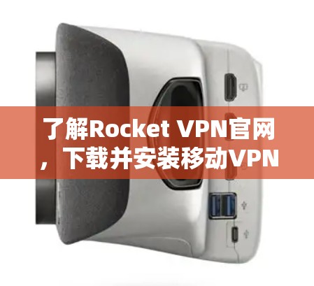了解Rocket VPN官网,下载并安装移动VPN 了解Rocket VPN官网,下载并安装移动VPN