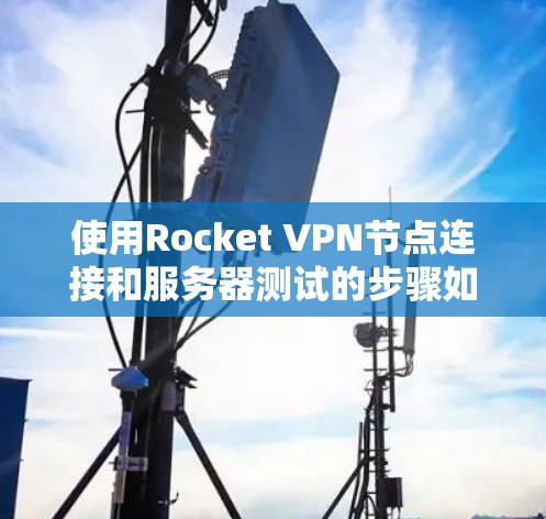 使用Rocket <strong>VPN节点</strong>连接和服务器测试的步骤如下