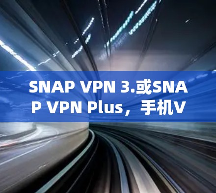 SNAP VPN 3.或SNAP VPN Plus,手机VPN体验评测 SNAP VPN 3.或SNAP VPN Plus,手机VPN体验评测