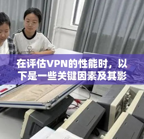 在评估VPN的性能时，以下是一些关键因素及其影响
