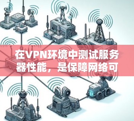 在VPN环境中测试服务器性能，是保障网络可靠性和服务器稳定性的关键步骤。以下是一个清晰的步骤指南，帮助您顺利进行测试