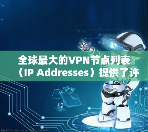 全球最大的<strong>VPN节点</strong>列表（IP Addresses）提供了许多选择，但选择适合自己的取决于多种因素。以下是一个有条理的分析，帮助你做出选择