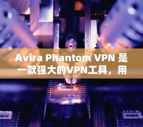 Avira Phantom VPN 是一款强大的VPN工具,用户每次使用都比较耗时,因此寻找替代工具是一个很好的选择。以下是一些推荐的替代工具,每个工具都有其独特的优势和特点,满足不同用户的需求 Avira Phantom VPN 是一款强大的VPN工具,用户每次使用都比较耗时,因此寻找替代工具是一个很好的选择。以下是一些推荐的替代工具,每个工具都有其独特的优势和特点,满足不同用户的需求