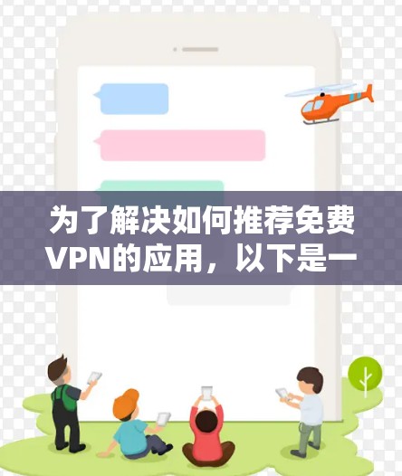 为了解决如何推荐免费VPN的应用,以下是一些分门别类的推荐,帮助你选择最适合你的VPN服务 为了解决如何推荐免费VPN的应用,以下是一些分门别类的推荐,帮助你选择最适合你的VPN服务
