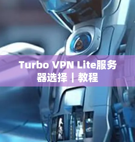 Turbo VPN Lite服务器选择｜教程