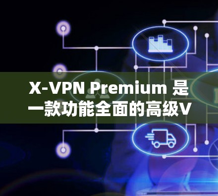 X-VPN Premium 是一款功能全面的高级VPN软件,适合需要高安全性和多设备使用的用户。以下是完整的下载步骤和注意事项 X-VPN Premium 是一款功能全面的高级VPN软件,适合需要高安全性和多设备使用的用户。以下是完整的下载步骤和注意事项