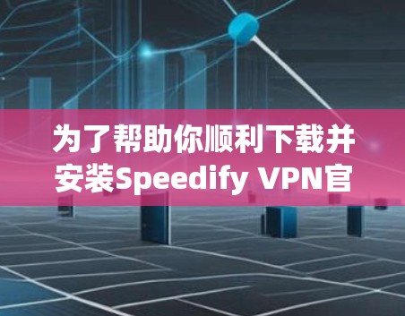 为了帮助你顺利下载并安装Speedify VPN官网,以下是一个分步教程 为了帮助你顺利下载并安装Speedify VPN官网,以下是一个分步教程