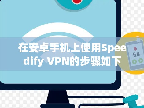 在安卓手机上使用Speedify VPN的步骤如下