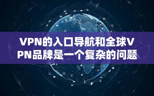 VPN的入口导航和全球VPN品牌是一个复杂的问题，需要全面考虑用户的需求和预算。以下是对这个问题的详细解答