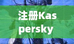 注册Kaspersky VPN账号是一个安全且高效的网络保护工具,以下是新手的教程,帮助您顺利完成账号注册 注册Kaspersky VPN账号是一个安全且高效的网络保护工具,以下是新手的教程,帮助您顺利完成账号注册
