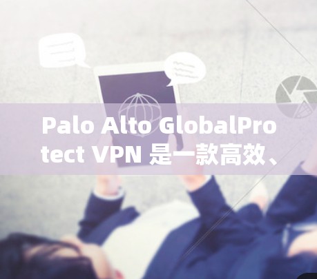 Palo Alto GlobalProtect VPN 是一款高效、安全的VPN服务,适合个人用户和企业用户。为了安装和使用该软件,您可以按照以下步骤操作 Palo Alto GlobalProtect VPN 是一款高效、安全的VPN服务,适合个人用户和企业用户。为了安装和使用该软件,您可以按照以下步骤操作