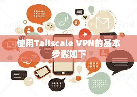 使用Tailscale VPN的基本步骤如下 使用Tailscale VPN的基本步骤如下