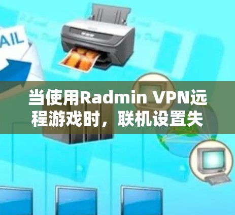 当使用Radmin VPN远程游戏时，联机设置失败的原因可能包括以下几点