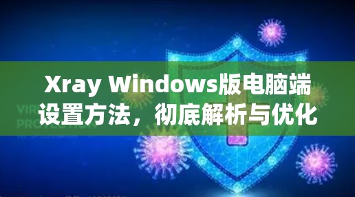 Xray Windows版电脑端设置方法,彻底解析与优化视频分析功能 Xray Windows版电脑端设置方法,彻底解析与优化视频分析功能