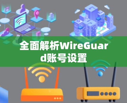 全面解析WireGuard账号设置 全面解析WireGuard账号设置