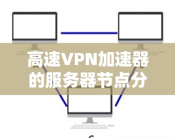 高速VPN加速器的服务器节点分析如下