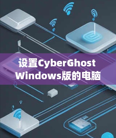 设置CyberGhost Windows版的电脑加速，可以按照以下步骤进行
