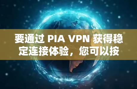 要通过 PIA VPN 获得稳定连接体验，您可以按照以下步骤操作