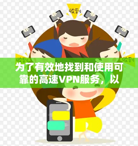 为了有效地找到和使用可靠的高速VPN服务,以下是一步步的建议 为了有效地找到和使用可靠的高速VPN服务,以下是一步步的建议