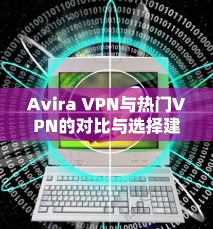 Avira VPN与热门VPN的对比与选择建议