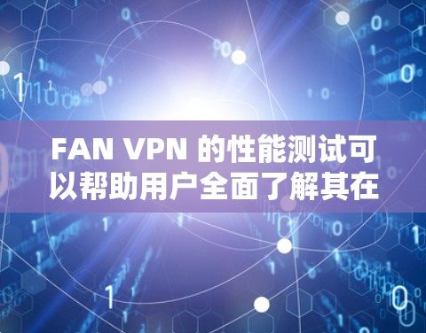 FAN VPN 的性能测试可以帮助用户全面了解其在不同环境下的表现。以下是对 FAN VPN 的详细性能测试分析