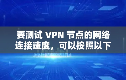 要测试 VPN 节点的网络连接速度，可以按照以下步骤进行