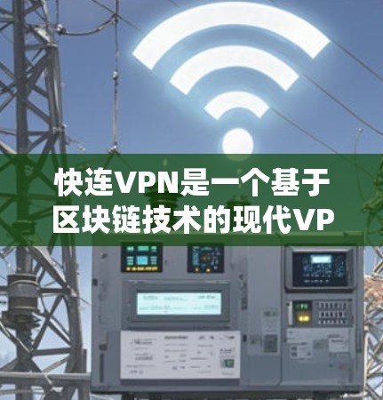 快连VPN是一个基于区块链技术的现代VPN工具，旨在提供安全、透明和高效的数据传输服务。以下是对快连VPN的详细分析和步骤指南