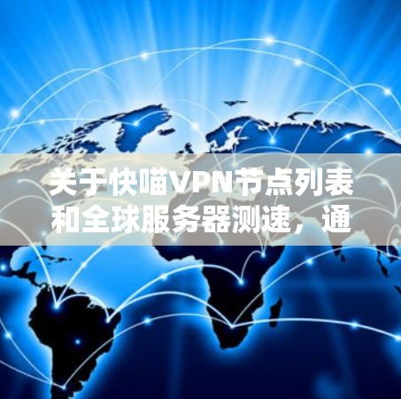 关于快喵<strong>VPN节点</strong>列表和全球服务器测速，通常快喵VPN可能是一个开放的VPN服务，提供多个服务器连接。以下是一些常见的全球服务器和相关测速数据，供参考