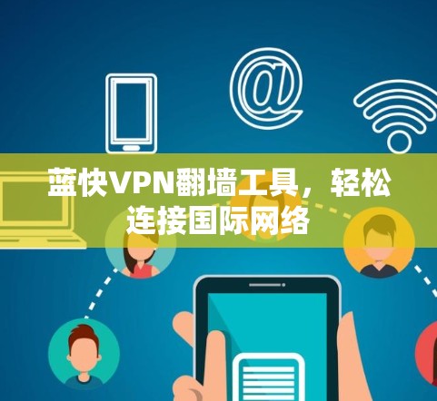蓝快VPN翻墙工具,轻松连接国际网络 蓝快VPN翻墙工具,轻松连接国际网络