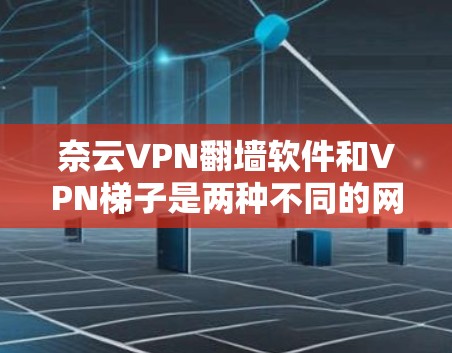 奈云VPN翻墙软件和VPN梯子是两种不同的网络设备,主要用于构建VPN网络。以下是它们的评测 奈云VPN翻墙软件和VPN梯子是两种不同的网络设备,主要用于构建VPN网络。以下是它们的评测