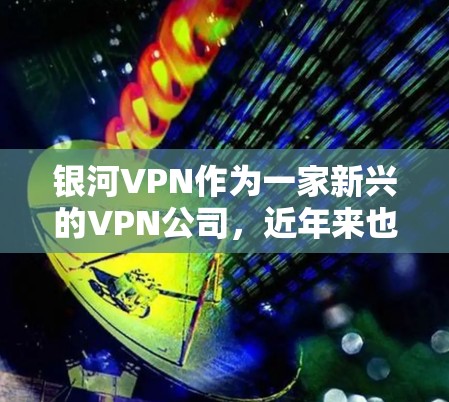 银河VPN作为一家新兴的VPN公司，近年来也在不断优化其网络节点的性能和测速，以满足用户的需求。为了帮助您了解银河<strong>VPN节点</strong>的测速数据和全球网络的排行，以下是一些关键信息