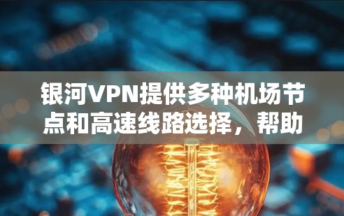 银河VPN提供多种<strong>机场节点</strong>和高速线路选择，帮助用户快速连接到机场并享受稳定的网络环境。以下是详细的步骤和建议