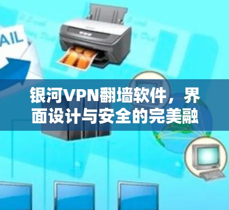 银河VPN翻墙软件,界面设计与安全的完美融合 银河VPN翻墙软件,界面设计与安全的完美融合