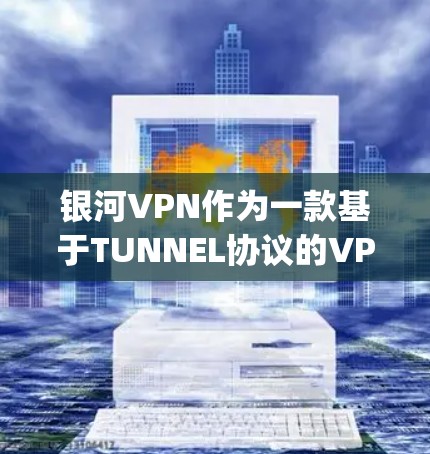 银河VPN作为一款基于TUNNEL协议的VPN服务，通常通过连接到多个服务器（如OpenVPN、Tunnel、SIP等）来提供安全的网络连接。以下是关于银河<strong>VPN节点</strong>性能分析的内容