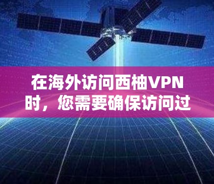 在海外访问西柚VPN时，您需要确保访问过程的安全性和合规性。以下是一个通用的海外访问方案，适用于科学上网场景