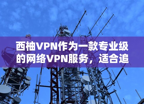西柚VPN作为一款专业级的网络VPN服务,适合追求安全性和流畅体验的用户。以下是对该软件的详细介绍 西柚VPN作为一款专业级的网络VPN服务,适合追求安全性和流畅体验的用户。以下是对该软件的详细介绍