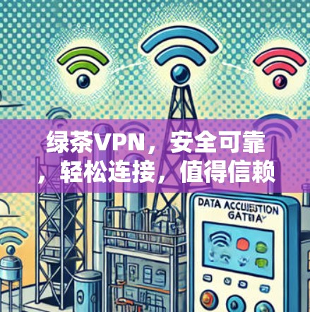 绿茶VPN，安全可靠，轻松连接，值得信赖