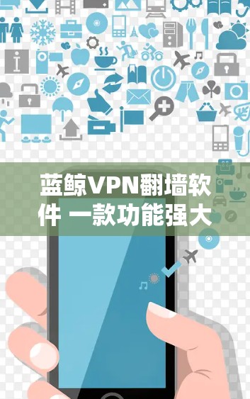 蓝鲸VPN翻墙软件 一款功能强大且安全的网络安全工具