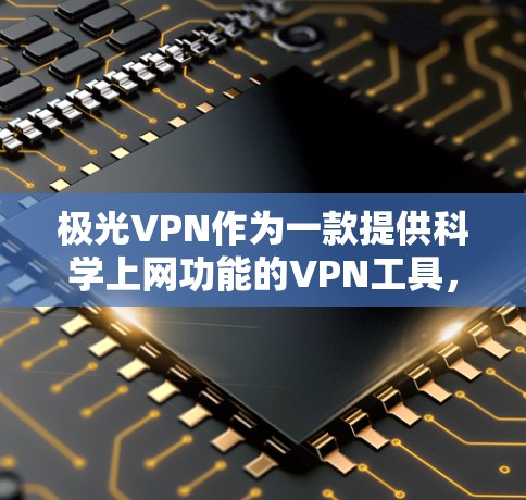 极光VPN作为一款提供科学上网功能的VPN工具，凭借其创新的技术和丰富功能，逐渐成为用户的选择。以下是对极光VPN的详细分析