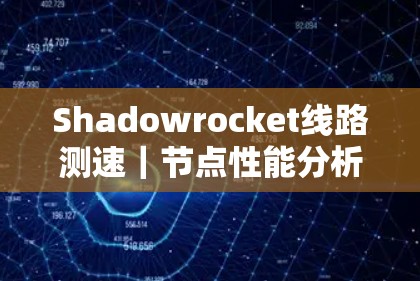 Shadowrocket线路测速|节点性能分析 Shadowrocket线路测速|节点性能分析