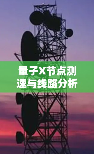 量子X节点测速与线路分析,技术突破与实际应用 量子X节点测速与线路分析,技术突破与实际应用