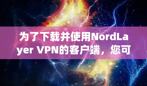 为了下载并使用NordLayer VPN的客户端，您可以按照以下步骤操作