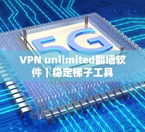 VPN unlimited翻墙软件|稳定梯子工具 VPN unlimited翻墙软件|稳定梯子工具
