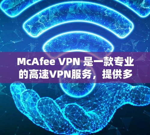 McAfee VPN 是一款专业的高速VPN服务，提供多种协议选择，适合Web用户。以下是关于McAfee VPN的详细介绍