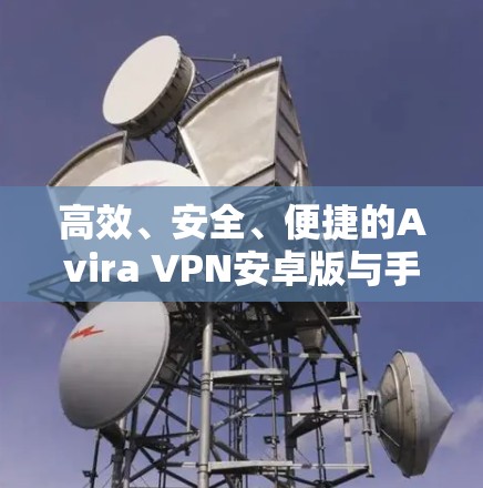 高效、安全、便捷的Avira VPN安卓版与手机VPN教程 高效、安全、便捷的Avira VPN安卓版与手机VPN教程