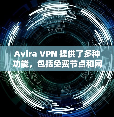 Avira VPN 提供了多种功能，包括免费节点和网络测试。以下是基于Avira VPN的步骤和信息的详细指南