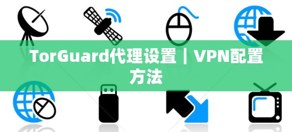 TorGuard代理设置|VPN配置方法 TorGuard代理设置|VPN配置方法