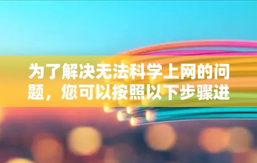 为了解决无法科学上网的问题，您可以按照以下步骤进行