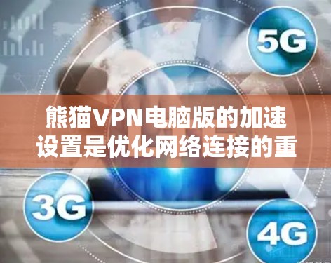 熊猫VPN电脑版的加速设置是优化网络连接的重要部分。以下是一些常见的步骤和设置方法，帮助您优化网络速度