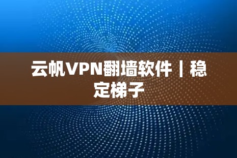 云帆VPN翻墙软件|稳定梯子 云帆VPN翻墙软件|稳定梯子